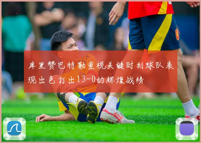 库里赞巴特勒重视关键时刻球队表现出色打出13-0的辉煌战绩