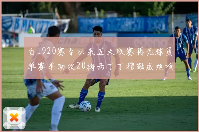 自1920赛季以来五大联赛再无球员单赛季助攻20梅西丁丁穆勒成绝响