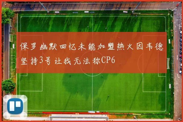 保罗幽默回忆未能加盟热火因韦德坚持3号让我无法称CP6