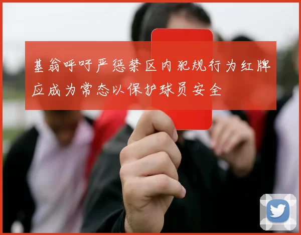 基翁呼吁严惩禁区内犯规行为红牌应成为常态以保护球员安全