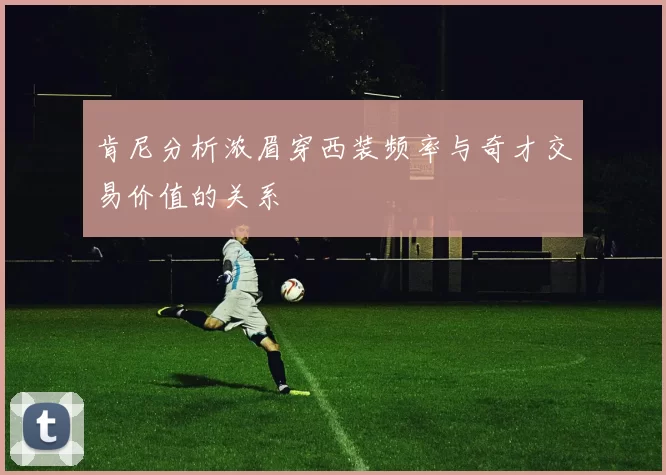 肯尼分析浓眉穿西装频率与奇才交易价值的关系