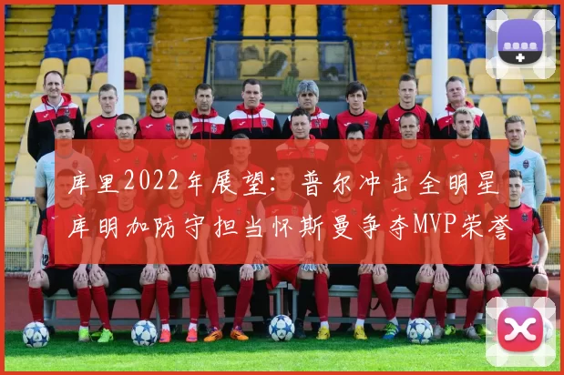 库里2022年展望：普尔冲击全明星库明加防守担当怀斯曼争夺MVP荣誉