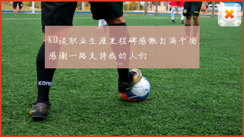 KD谈职业生涯里程碑感慨打满千场感谢一路支持我的人们