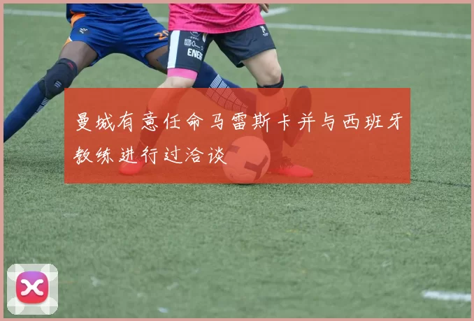 曼城有意任命马雷斯卡并与西班牙教练进行过洽谈